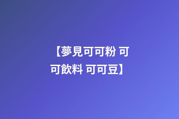 【夢見可可粉 可可飲料 可可豆】